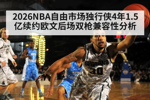 2026NBA自由市场独行侠4年1.5亿续约欧文后场双枪兼容性分析
