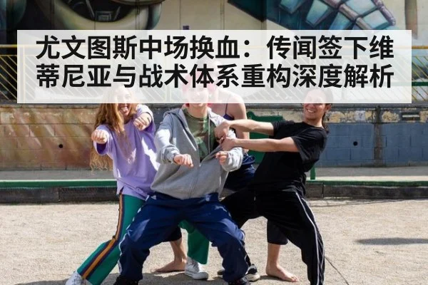 尤文图斯中场换血：传闻签下维蒂尼亚与战术体系重构深度解析