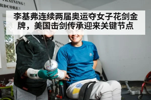 李基弗连续两届奥运夺女子花剑金牌，美国击剑传承迎来关键节点