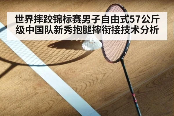 世界摔跤锦标赛男子自由式57公斤级中国队新秀抱腿摔衔接技术分析