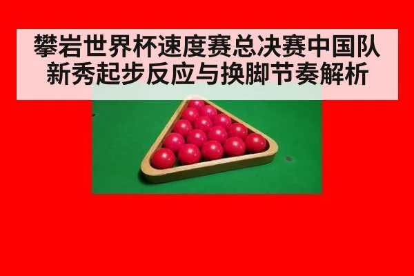 攀岩世界杯速度赛总决赛中国队新秀起步反应与换脚节奏解析