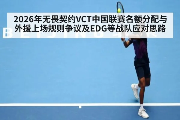 2026年无畏契约VCT中国联赛名额分配与外援上场规则争议及EDG等战队应对思路