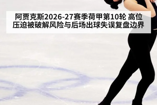 阿贾克斯2026-27赛季荷甲第10轮 高位压迫被破解风险与后场出球失误复盘边界